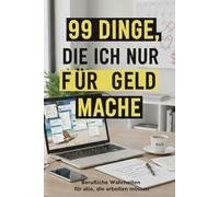 99 Dinge, die ich nur für Geld mache: Berufliche Wahrheiten für alle, die arbeiten müssen. Ein lustiges Geschenk für Kollegen