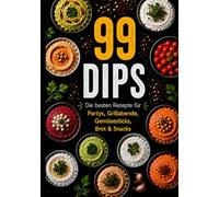 99 Dips - für jeden Anlass der perfekte Dip: 99 Rezepte, einfach und schnell gemacht: Klassiker, Käse-Dips, scharfe Varianten & süße Dips für das gewisse Etwas