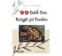 99 Dutch Oven Rezepte für Familien: Einfache Lieblingsgerichte aus dem gusseisernen Topf - perfekt für Alltag, Garten und Camping (Europäische Landküche)