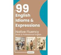 99 English Idioms and Expressions: Native Fluency: Work & Professional English