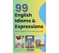 99 English Idioms, Expressions and Sayings: Volume 2: An Illustrated Guide with Meanings, Examples, Stories & Fun Facts for ESL Learners