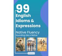 99 English Idioms & Expressions: Native Fluency: Sounding Like a Native