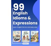 99 English Idioms & Expressions: Volume 4: Master English Naturally Through Simple Stories and Fun Illustrations (99 Idioms Series)