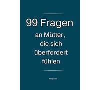 99 Fragen an Mütter, die sich überfordert fühlen: Für alle, die ihren Alltag, ihr Verhalten und ihre Reaktionen immer wieder hinterfragen