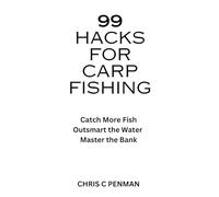 99 HACKS FOR CARP FISHING: Catch More Fish, Outsmart the Water, Master the Bank