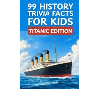 99 History Trivia Facts for Kids Titanic Edition: Learning Has Never Been So Much Fun (Fascinating Facts for Curious Kids)