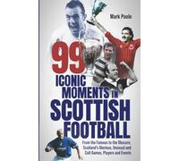 99 Iconic Moments in Scottish Football: From the Famous to the Obscure, Scotland’s Glorious, Unusual and Cult Games, Players and Events