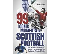 99 Iconic Moments in Scottish Football: From the Famous to the Obscure, Scotland’s Glorious, Unusual and Cult Games, Players and Events