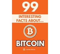 99 Interesting Facts About Bitcoin: Discover the most surprising facts, data and secrets about the financial revolution that is changing the world