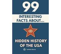 99 Interesting Facts About Hidden U.S. History: Discover the most surprising facts, data and secrets about the most influential country in the world.