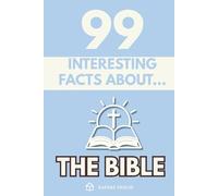 99 Interesting Facts About the Bible: Discover the most surprising facts, data and secrets lost behind the most influential book in history