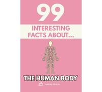 99 Interesting Facts About the Human Body: Discover the most surprising facts, data and secrets about how the most perfect machine of nature works