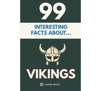 99 Interesting Facts About Vikings: Discover the most surprising facts, secrets and stories about the age that forged explorers, gods and warriors