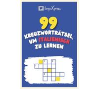 99 Kreuzworträtsel, um Italienisch zu lernen: Fast 800 verschiedene Wörter, um Ihr Gehirn zu fordern und das Auswendiglernen zu erleichtern!