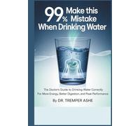 99% Make This Mistake When Drinking Water: The Doctor's Guide to Drinking Water Correctly for More Energy, Better Digestion, and Peak Performance