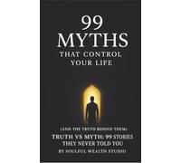 99 Myths That Control Your Life (and the Truth Behind Them): Truth vs Myth: 99 Stories They Never Told You