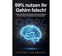 99% nutzen ihr Gehirn falsch! Sei die Ausnahme: Neurowissenschaftliche Strategien für mehr Fokus, Produktivität und mentale Stärke