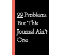 99 Problems But This Journal Ain’t One: Perfect Gag Gift for Coworkers, Friends, or Yourself - 6x9 Size, 120 Pages of Sass & Space to Vent