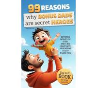 99 Reasons Why Bonus Dads are secret Heroes: The Gift Book for True Legends - Between Nerves of Steel and a Big Heart & with 99 Reasons to say Thank You