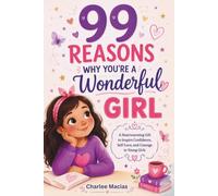 99 REASONS WHY YOU'RE A WONDERFUL GIRL: A Heartwarming Gift to Inspire Confidence, Self-Love, and Courage in Young Girls