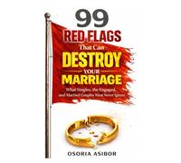 99 Red Flags That Can Destroy Your Marriage: What Singles, the Engaged, and Married Couples Must Never Ignore