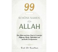 99 SCHÖNE NAMEN VON ALLAH: Das Leben nach dem Asmā’ul Ḥusnā für Hoffnung, Stärke, Göttlichkeit und spirituelle Transformation