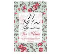 99 Self-Care Affirmations For Moms: Daily Mantras to Nurture Your Mind, Body, and Spirit While Raising Your Family