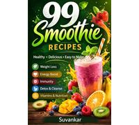 99 Smoothie Recipes: The Ultimate Blender Bible for Every Taste, Goal & Season: Healthy, Delicious & Easy Smoothies for Energy, Weight Loss, Detox and Everyday Nutrition