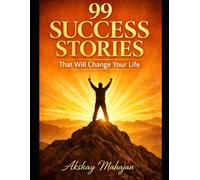 99 Success Stories That Will Change Your Life: Real-Life Inspiring Journeys of Ordinary People Who Achieved Extraordinary Success Through Hard Work, Mindset, and Persistence