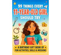 99 Things Every 11-Year-Old Girl Should Try: The Birthday Gift Book of Fun Activities, Real-Life Skills, and Confidence-Building Missions for Tween Girls