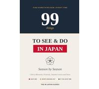 99 Things to See and Do in Japan, Season by Season: Cherry Blossoms, Festivals, Autumn Leaves and Snow (The 99 Japan Guides)