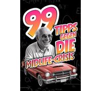 99 Tipps gegen die Midlife-Crisis - Haarausfall, Hormone & Hubraum: Wie du die zweite Halbzeit überstehst - mit Witz, Würde und ein bisschen Bauch