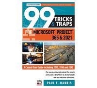 99 Tricks and Traps for Microsoft Project 365 and 2021: A Casual User Guide Including 2019, 2016 and 2013