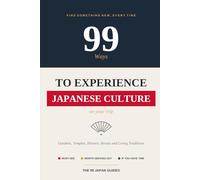 99 Ways to Experience Japanese Culture on Your Trip: Gardens, Temples, Historic Streets and Living Traditions (The 99 Japan Guides)