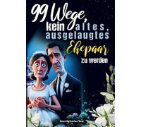 99 Wege, kein altes, ausgelaugtes Ehepaar zu werden - Das lustigste Mitmach-Buch für alle Verheirateten, die ihre Ehe mit Humor frisch halten wollen: ... und Highlight zum Hochzeitstag