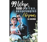 99 Wege, kein altes, ausgelaugtes Ehepaar zu werden - Das lustigste Mitmach-Buch für alle Verheirateten, die ihre Ehe mit Humor frisch halten wollen | ... und Highlight zum Hochzeitstag