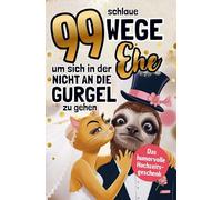 99 Wege, um sich in der Ehe nicht an die Gurgel zu gehen: Der witzige Überlebensguide für das, was nach dem "Ja" kommt