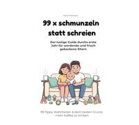 99 x schmunzeln statt schreien - Der lustige Guide durchs erste Jahr für werdende und frisch gebackene Eltern: 99 Tipps, Wahrheiten & dem besten Grund, mehr Kaffee zu trinken