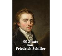 99 Zitate von Friedrich Schiller: Gedanken über Freiheit, Mut, Liebe und Vergänglichkeit - Zeitlose Worte des großen deutschen Dichters zum Innehalten und Verschenken