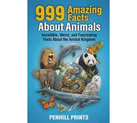 999 Amazing Facts About Animals: Incredible, Weird, and Fascinating Facts About the Animal Kingdom