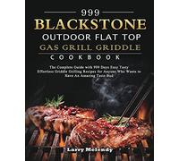 999 Blackstone Outdoor Flat Top Gas Grill Griddle Cookbook: The Complete Guide with 999 Days Easy Tasty Effortless Griddle Grilling Recipes for Anyone Who Wants to Have An Amazing Taste Bud