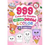999 Cutie-Pie Doodles You Can Draw and Color in 5 Minutes: A Whimsical Collection of Animals, Snacks, and More