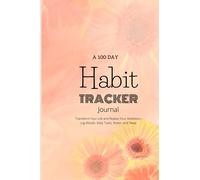 A 100 Day Habit Tracker Journal: Transform Your Life and Realize Your Ambitions - Log Moods, Daily Tasks, Water, and Sleep