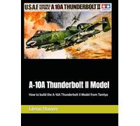 A-10A Thunderbolt II Model: How to build the A-10A Thunderbolt II Model from Tamiya (A Glenn Hoover Model Build Instruction Series - Grayscale Interior)