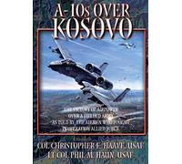 A-10s over Kosovo: The Victory of Airpower over a Fielded Army as Told by the Airmen Who Fought in Operation Allied Force