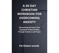 A 30 DAY CHRISTIAN WORKBOOK FOR OVERCOMING ANXIETY: Discovering the Peace That Surpasses Understanding Through Scripture and Prayer