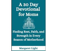 A 30 Day Devotional for Moms: Finding Rest, Faith, and Strength in Every Season of Motherhood: A Christian Daily Devotional for Mothers Seeking to Strengthen Their Faith Through God’s Word.