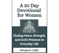 A 30 Day Devotional for Women: Finding Peace, Strength, and God’s Presence in Everyday Life: A Devotional for Christian Women Seeking to Connect and Walk with God Daily.