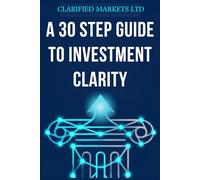 A 30 Step Guide to Investment Clarity: Simple Investing for Non-Experts: How to Navigate Market Crashes, Understand the AI Boom, and Build Long-Term Wealth