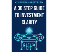 A 30 Step Guide to Investment Clarity: Simple Investing for Non-Experts: How to Navigate Market Crashes, Understand the AI Boom, and Build Long-Term Wealth